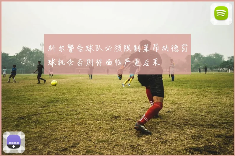 科尔警告球队必须限制莱昂纳德罚球机会否则将面临严重后果