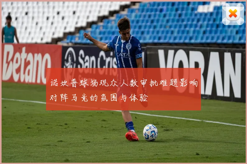 诺坎普球场观众人数审批难题影响对阵马竞的氛围与体验