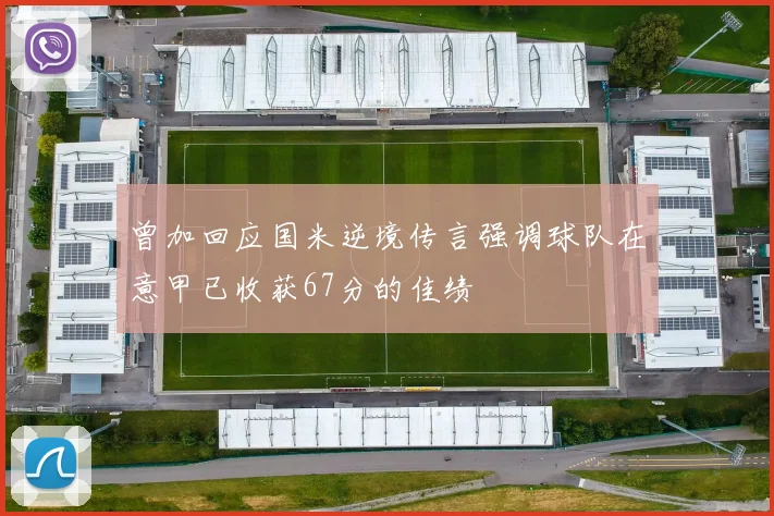 曾加回应国米逆境传言强调球队在意甲已收获67分的佳绩