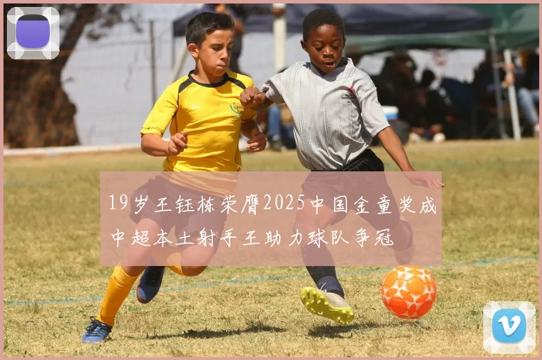 19岁王钰栋荣膺2025中国金童奖成中超本土射手王助力球队争冠
