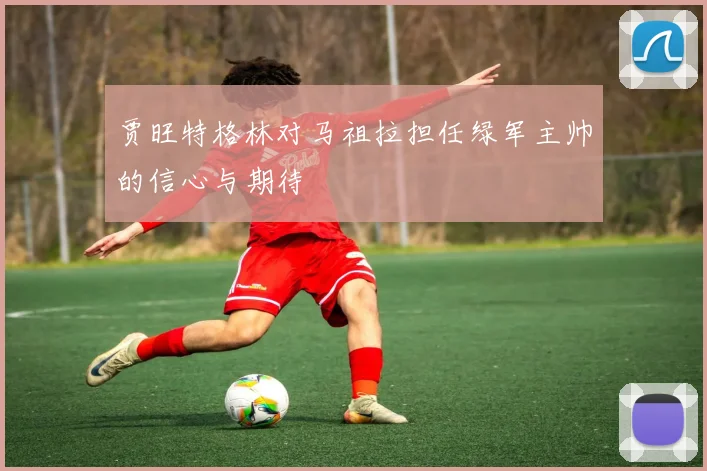 贾旺特格林对马祖拉担任绿军主帅的信心与期待