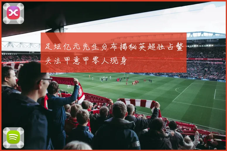 足坛亿元先生分布揭秘英超独占鳌头法甲意甲零人现身