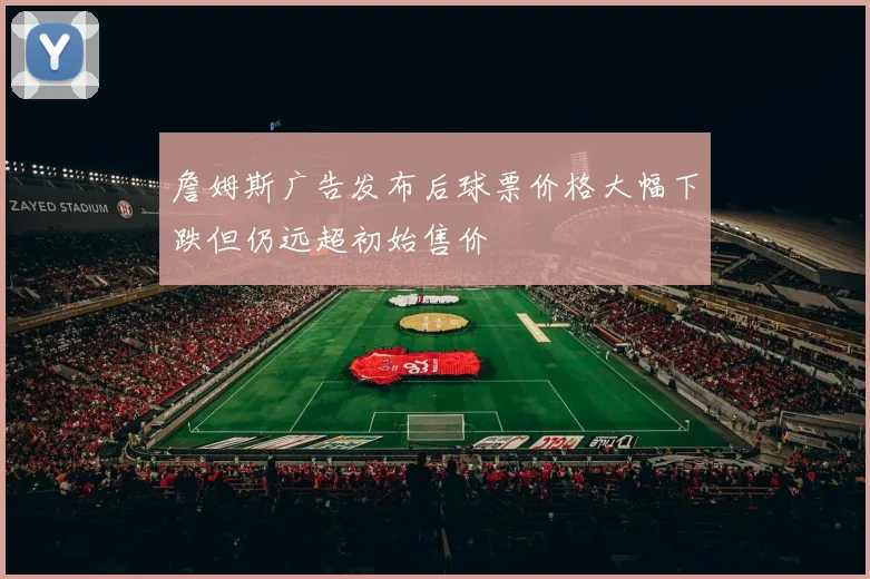 詹姆斯广告发布后球票价格大幅下跌但仍远超初始售价