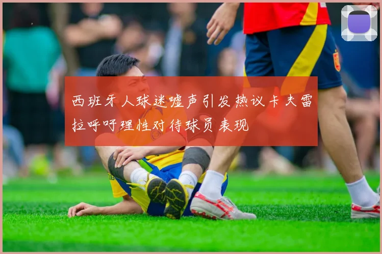 西班牙人球迷嘘声引发热议卡夫雷拉呼吁理性对待球员表现