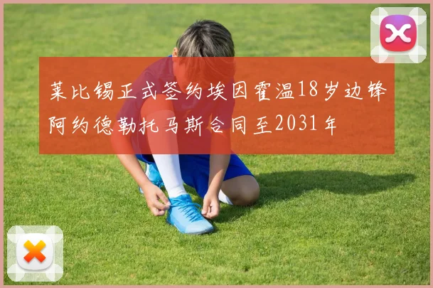莱比锡正式签约埃因霍温18岁边锋阿约德勒托马斯合同至2031年