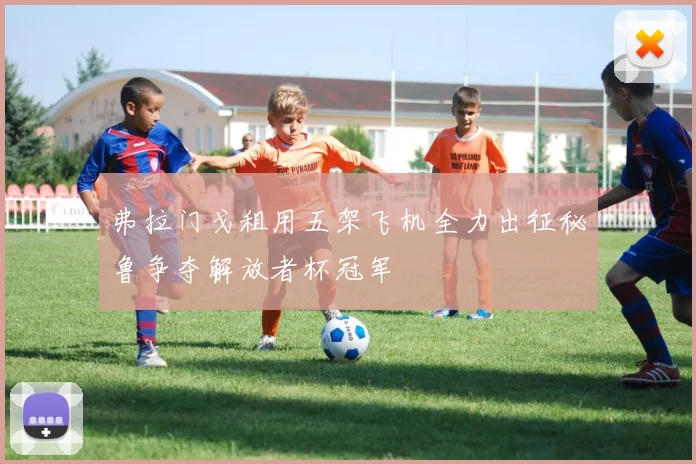 弗拉门戈租用五架飞机全力出征秘鲁争夺解放者杯冠军