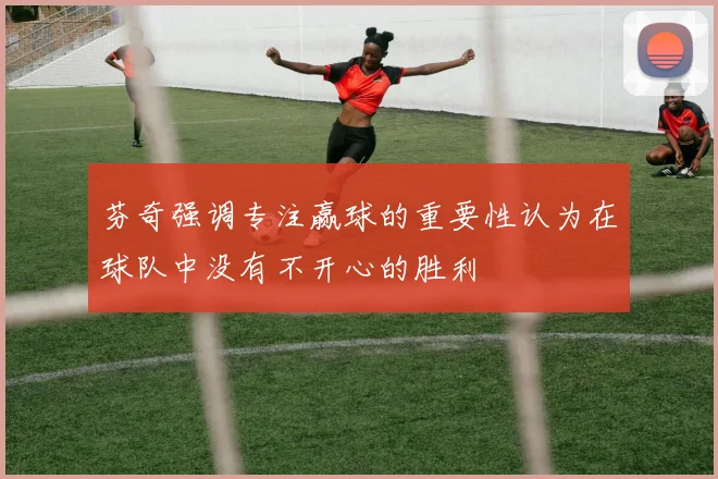 芬奇强调专注赢球的重要性认为在球队中没有不开心的胜利