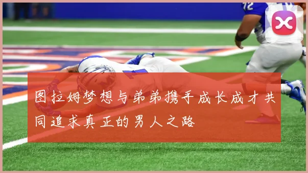 图拉姆梦想与弟弟携手成长成才共同追求真正的男人之路