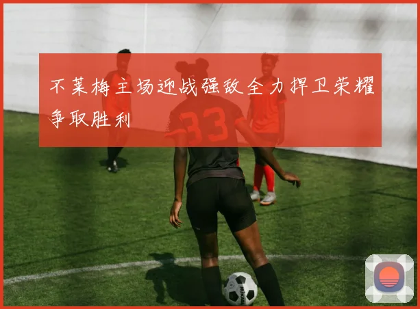 不莱梅主场迎战强敌全力捍卫荣耀争取胜利