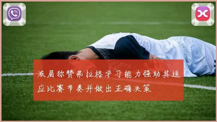 浓眉称赞弗拉格学习能力强助其适应比赛节奏并做出正确决策