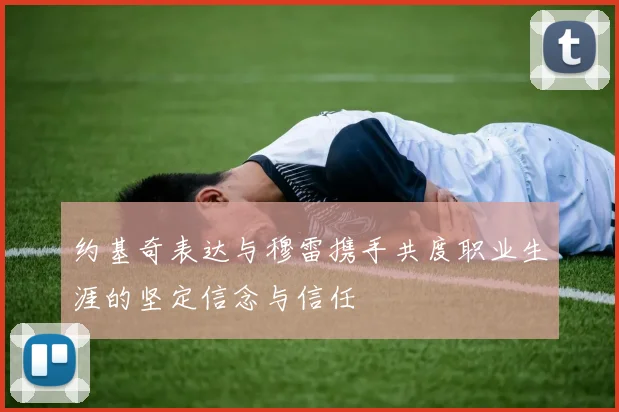 约基奇表达与穆雷携手共度职业生涯的坚定信念与信任
