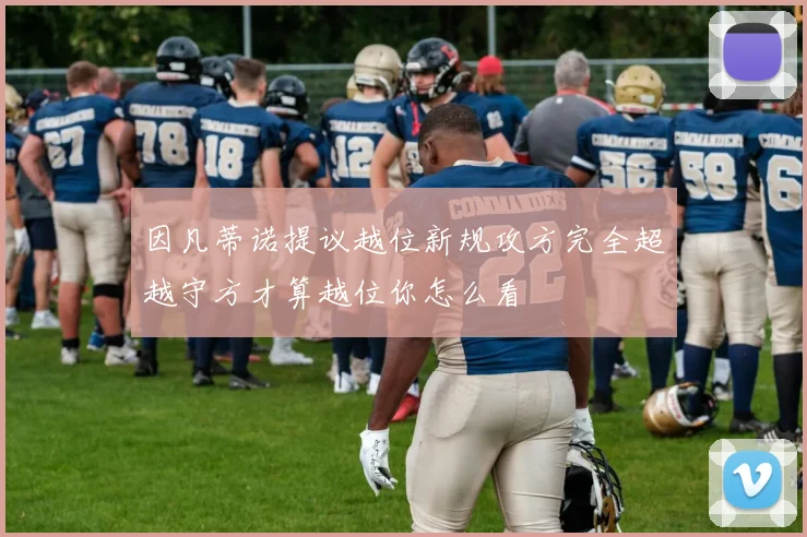 因凡蒂诺提议越位新规攻方完全超越守方才算越位你怎么看