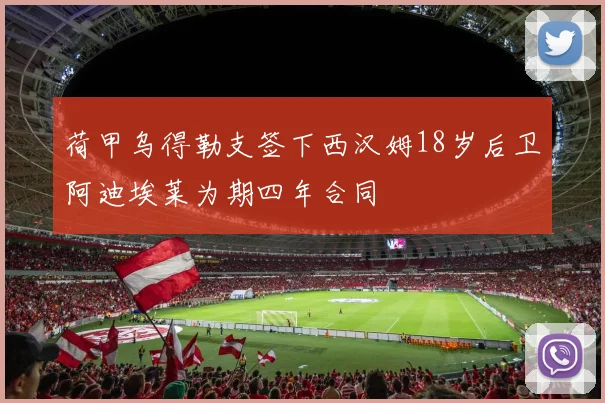 荷甲乌得勒支签下西汉姆18岁后卫阿迪埃莱为期四年合同